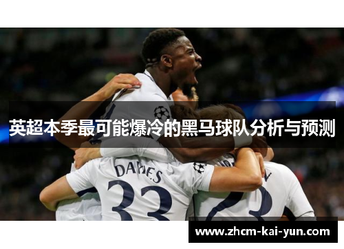英超本季最可能爆冷的黑马球队分析与预测