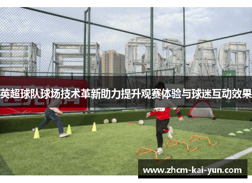 英超球队球场技术革新助力提升观赛体验与球迷互动效果