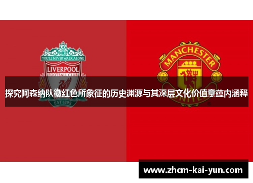 探究阿森纳队徽红色所象征的历史渊源与其深层文化价值意蕴内涵释