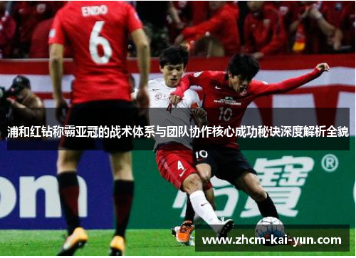 浦和红钻称霸亚冠的战术体系与团队协作核心成功秘诀深度解析全貌
