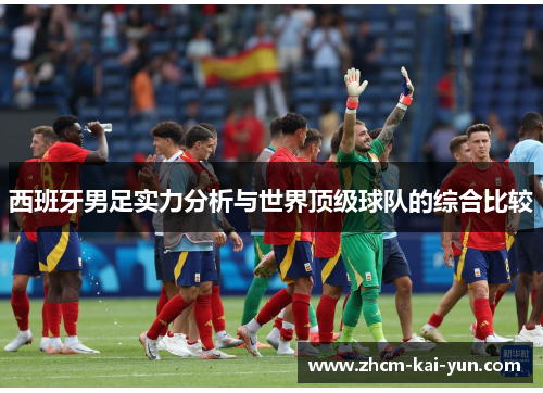 西班牙男足实力分析与世界顶级球队的综合比较