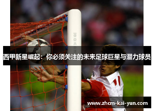 西甲新星崛起：你必须关注的未来足球巨星与潜力球员
