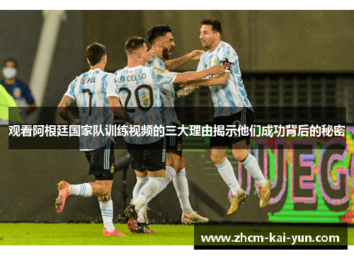 观看阿根廷国家队训练视频的三大理由揭示他们成功背后的秘密