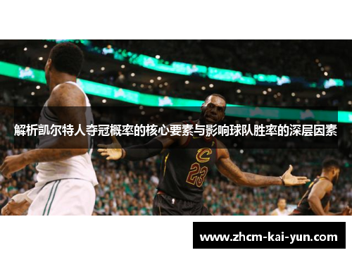 解析凯尔特人夺冠概率的核心要素与影响球队胜率的深层因素