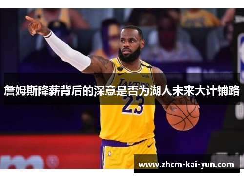 詹姆斯降薪背后的深意是否为湖人未来大计铺路