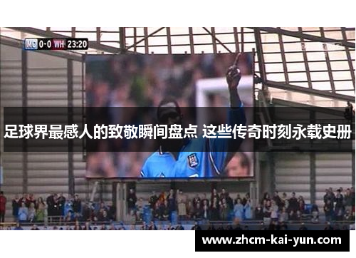 足球界最感人的致敬瞬间盘点 这些传奇时刻永载史册