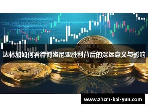 达林加如何看待博洛尼亚胜利背后的深远意义与影响 达林加如何看待博洛尼亚胜利背后的深远意义与影响