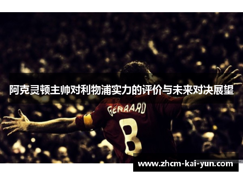 阿克灵顿主帅对利物浦实力的评价与未来对决展望 阿克灵顿主帅对利物浦实力的评价与未来对决展望
