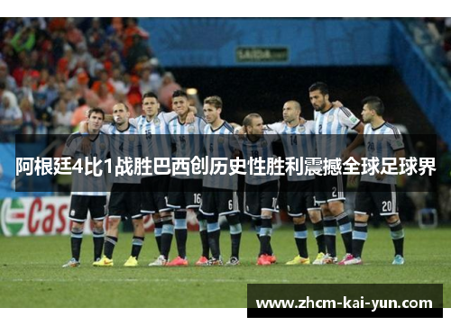 阿根廷4比1战胜巴西创历史性胜利震撼全球足球界