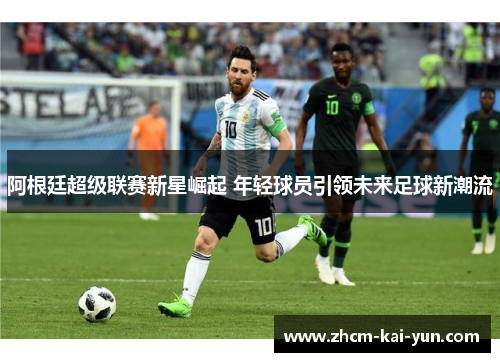 阿根廷超级联赛新星崛起 年轻球员引领未来足球新潮流