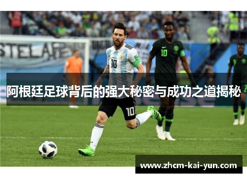 阿根廷足球背后的强大秘密与成功之道揭秘 阿根廷足球背后的强大秘密与成功之道揭秘
