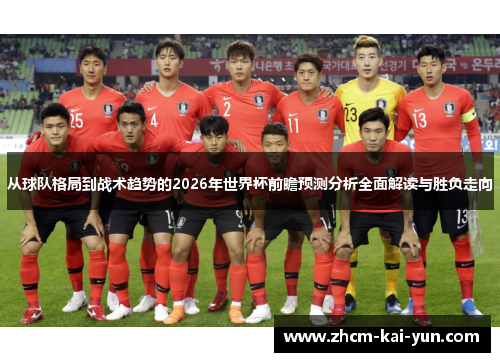 从球队格局到战术趋势的2026年世界杯前瞻预测分析全面解读与胜负走向 从球队格局到战术趋势的2026年世界杯前瞻预测分析全面解读与胜负走向