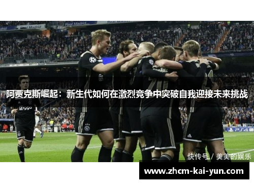 阿贾克斯崛起:新生代如何在激烈竞争中突破自我迎接未来挑战 阿贾克斯崛起:新生代如何在激烈竞争中突破自我迎接未来挑战