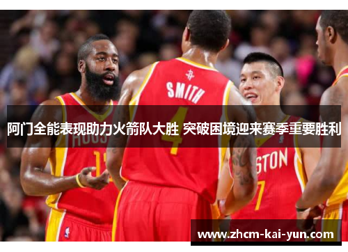 阿门全能表现助力火箭队大胜 突破困境迎来赛季重要胜利 阿门全能表现助力火箭队大胜 突破困境迎来赛季重要胜利