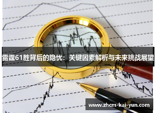 雷霆61胜背后的隐忧:关键因素解析与未来挑战展望 雷霆61胜背后的隐忧:关键因素解析与未来挑战展望