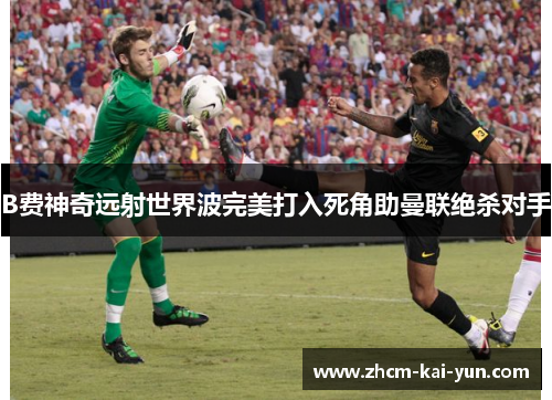 B费神奇远射世界波完美打入死角助曼联绝杀对手