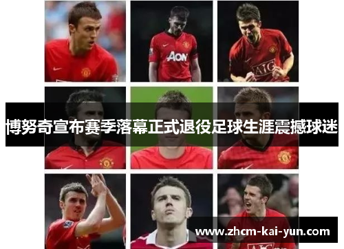博努奇宣布赛季落幕正式退役足球生涯震撼球迷