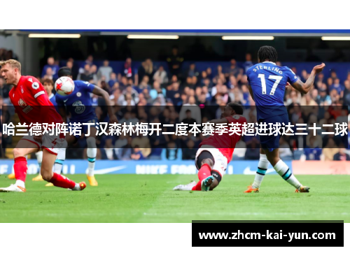 哈兰德对阵诺丁汉森林梅开二度本赛季英超进球达三十二球