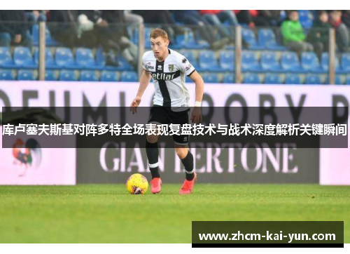 库卢塞夫斯基对阵多特全场表现复盘技术与战术深度解析关键瞬间