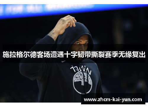 施拉格尔德客场遭遇十字韧带撕裂赛季无缘复出 施拉格尔德客场遭遇十字韧带撕裂赛季无缘复出