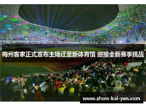 梅州客家正式宣布主场迁至新体育馆 迎接全新赛季挑战