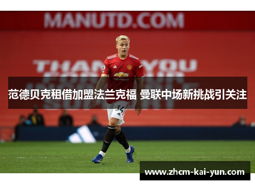 范德贝克租借加盟法兰克福 曼联中场新挑战引关注 范德贝克租借加盟法兰克福 曼联中场新挑战引关注