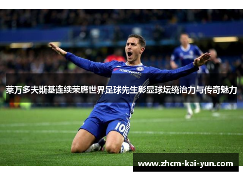 莱万多夫斯基连续荣膺世界足球先生彰显球坛统治力与传奇魅力 莱万多夫斯基连续荣膺世界足球先生彰显球坛统治力与传奇魅力
