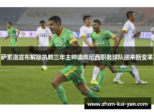 萨索洛宣布解除执教三年主帅迪奥尼西职务球队迎来新变革 萨索洛宣布解除执教三年主帅迪奥尼西职务球队迎来新变革