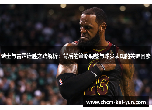 骑士与雷霆连胜之路解析:背后的策略调整与球员表现的关键因素 骑士与雷霆连胜之路解析:背后的策略调整与球员表现的关键因素