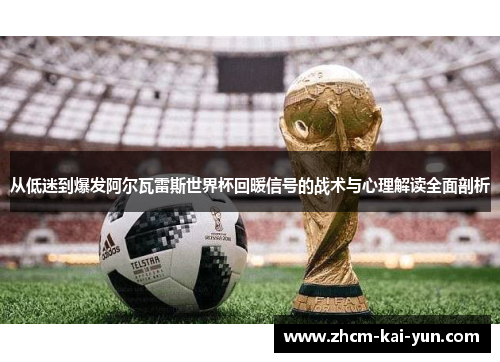 从低迷到爆发阿尔瓦雷斯世界杯回暖信号的战术与心理解读全面剖析