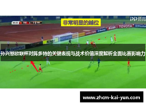 孙兴慜欧联杯对阵多特的关键表现与战术价值深度解析全面比赛影响力 孙兴慜欧联杯对阵多特的关键表现与战术价值深度解析全面比赛影响力